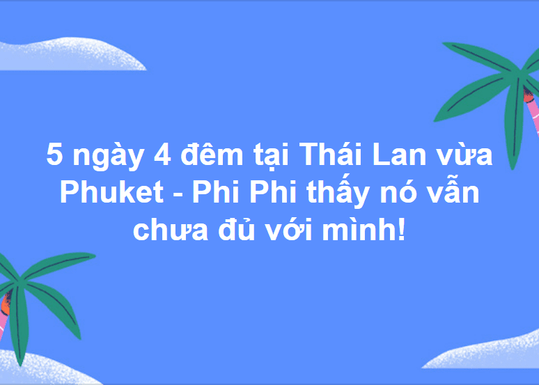 5 ngày 4 đêm tại Thái Lan vừa Phuket - Phi Phi thấy nó vẫn chưa đủ với mình!