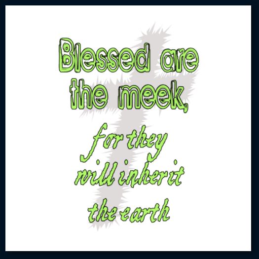 "Blessed are the meek, for they will inherit the earth." – Matthew 5:5