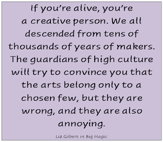 If you're alive, you're a creative person. we all descended from tens of thousands of years of makers. the guardians of high culture will try to convince you that the arts belong only to a chosen few, but they are wrong, and they are also annoying.
