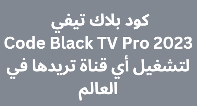 كود بلاك تيفي 2023 Code Black TV Pro لتشغيل أي قناة تريدها في العالم