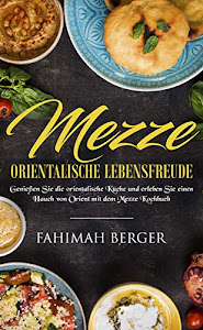 Mezze orientalische Lebensfreude: Genießen Sie die orientalische Küche und erleben Sie einen Hauch von Orient mit dem Mezze Kochbuch