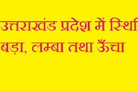 उत्तराखंड प्रदेश में स्थित प्रथम, सबसे बड़ा, सबसे लम्बा तथा सबसे ऊँचा