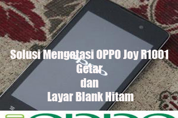 √ Solusi Mengatasi Oppo Joy R1001 Getar Dan Layar Blank Hitam