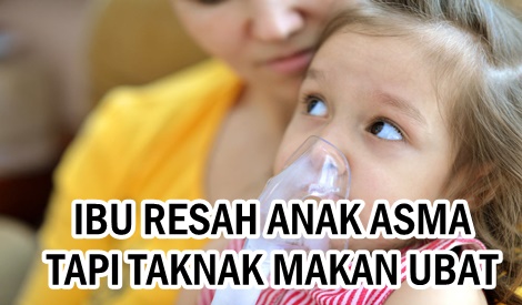 IBU RESAH ANAK ASMA TAPI TAKNAK MAKAN UBAT, APA NAK BUAT 