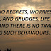 HAVE NO REGRETS, WORRIES, ANGER, AND GRUDGES, LIFE IS LONG AND THERE IS NO TIME HAVING SUCH BEHAVIOURS.