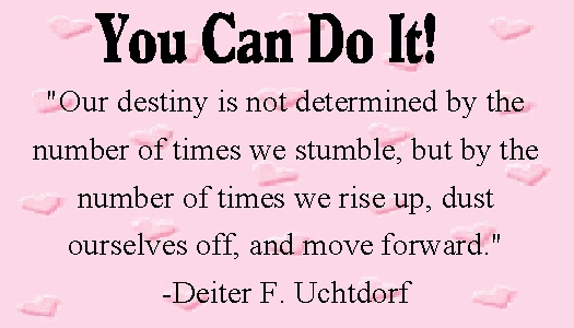 "Our destiny is not determined by the number of times we stumble, but by the number of times we rise up, dust ourselves off, and move forward."