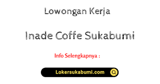 Lowongan Kerja Inade Coffe Sukabumi Terbaru 2023