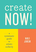 Create Now!: A Systematic Guide to Artistic Audacity by Marlo Johnson