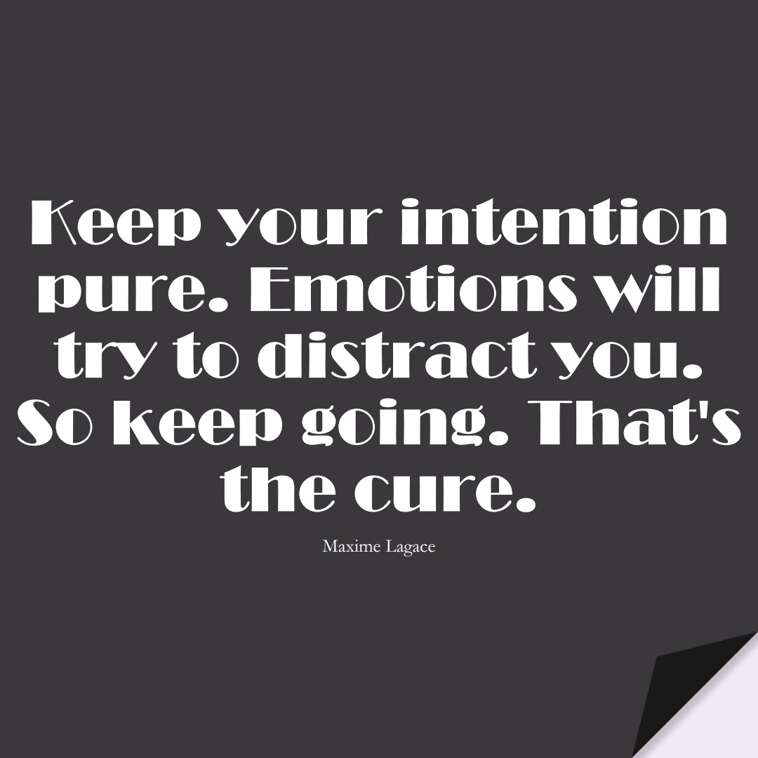 Keep your intention pure. Emotions will try to distract you. So keep going. That’s the cure. (Maxime Lagace);  #StoicQuotes
