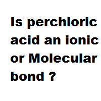 Is perchloric acid an ionic or Molecular bond ?