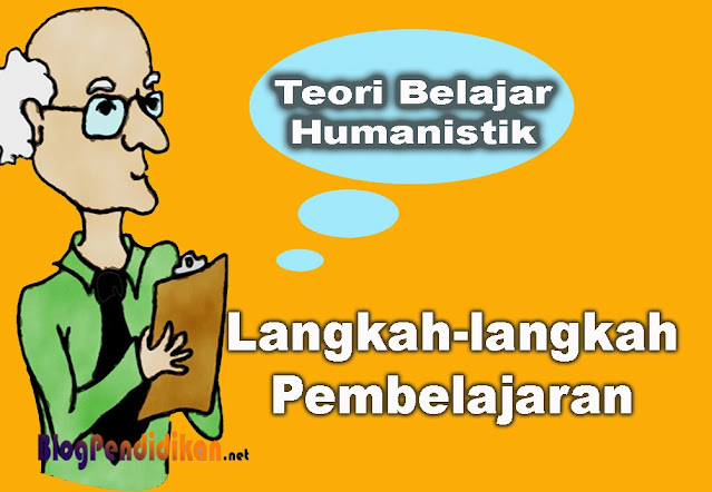 Teori Belajar Humanistik dan Langkah-langkah Pembelajarannya