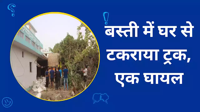 big-news-from-basti-uncontrolled-truck-entered-house-elderly-injured-sitting-in-verandah-house-damaged