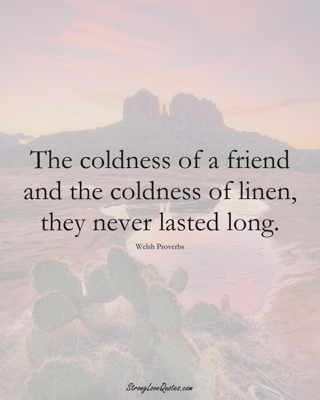 The coldness of a friend and the coldness of linen, they never lasted long. (Welsh Sayings);  #EuropeanSayings