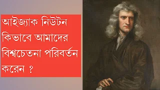 আইজ্যাক নিউটন কিভাবে আমাদের বিশ্বচেতনা পরিবর্তন করেন ?