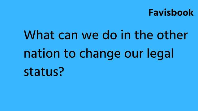 What can we do in the other nation to change our legal status?