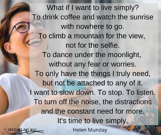 I want to slow down. To stop. To listen. To turn off the noise, the distractions and the constant need for more. It's time to live simply.