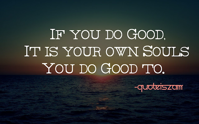 If you do Good, It is your own Souls you do good to.