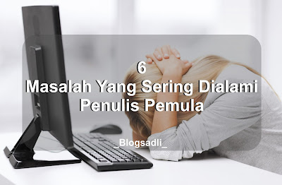 6 Masalah Yang Sering Dialami Penulis Pemula