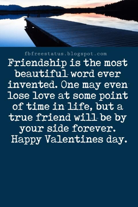 Valentines Day Messages For Friends, Friendship is the most beautiful word ever invented. One may even lose love at some point of time in life, but a true friend will be by your side forever. Happy Valentines day.