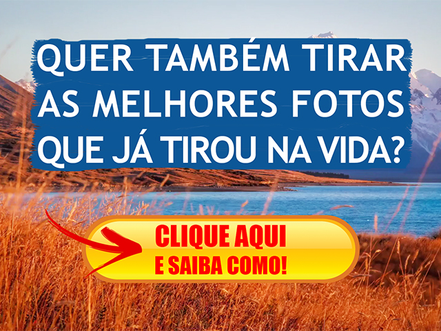 QUER TAMBÉM TIRAR AS MELHORES FOTOS QUE JÁ TIROU NA VIDA? - CLIQUE AQUI E SAIBA COMO!