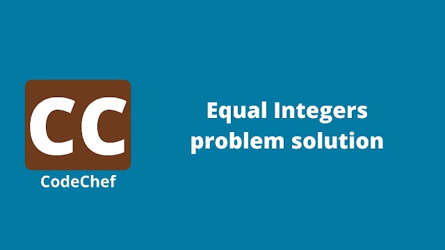 Codechef Equal Integers problem solution