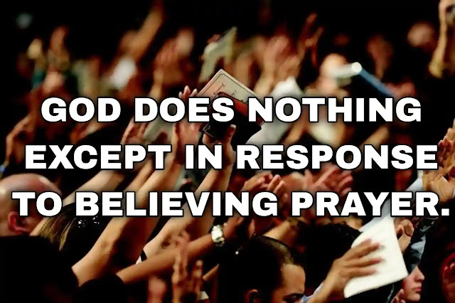 God does nothing except in response to believing prayer. John Wesley