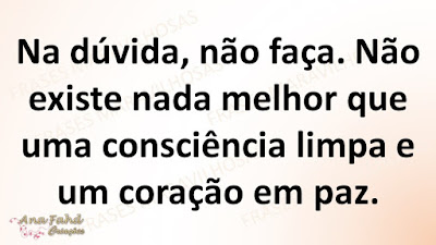 Na dúvida, não faça. Não existe nada melhor que uma consciência limpa e um coração em paz.