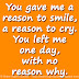 You gave me a reason to smile, a reason to cry. You left me one day, with no reason why. 