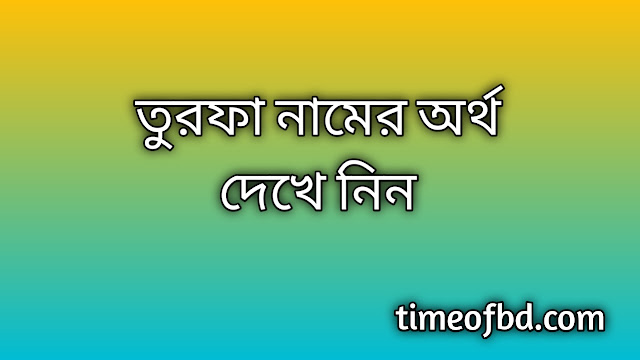 Turfa name meaning in Bengali, তুরফা নামের অর্থ কি, তুরফা নামের বাংলা অর্থ কি, Turfa namer ortho ki, Turfa name meaning, Turfa name meaning in Islam, Turfa Name meaning in Quran, তুরফা নামের ইসলামিক অর্থ কি