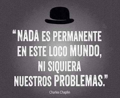 Nada es permanente en este loco mundo - Charlie Chaplin