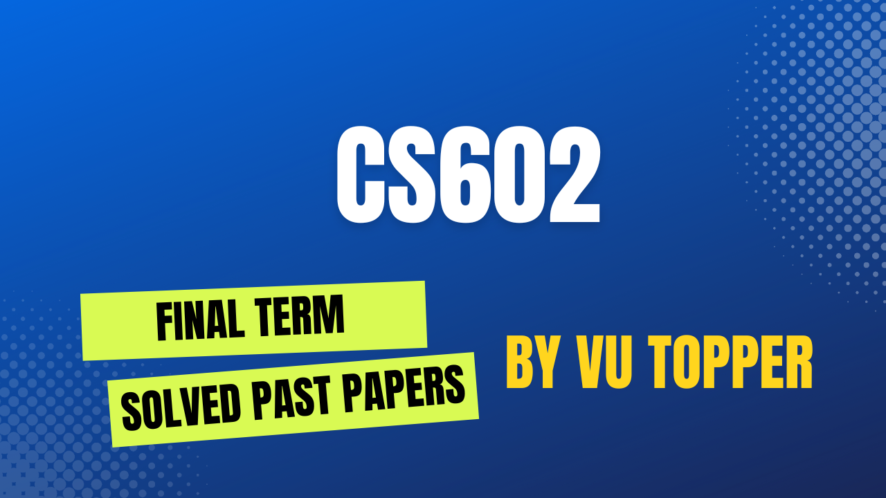 CS602 FINALTERM SOLVED PAST PAPERS | CS602 FINALTERM SOLVED PAST PAPERS MEGA FILE