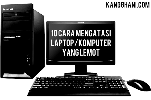  Masalah yang dialami oleh komputer atau laptop akan menghambat kerja kita ketika menggunaka 10 Teknik Mengatasi Komputer yang Lambat