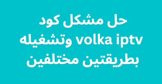 حل مشكل كود Volka X IPTV وتشغيله بطريقتين مختلفين