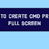                                                     HOW TO CREATE CMD PROMPT FULL SCREEN