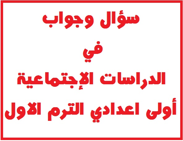 سؤال وجواب منهج الدراسات الإجتماعية الجغرافيا والتاريخ أولى اعدادي الترم الاول