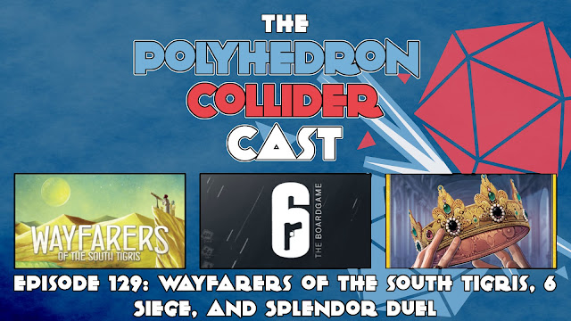 Polyhedron Collider Episode 129 - Six Siege, Wayfarer's of the South Tigris, & Splendor Duel