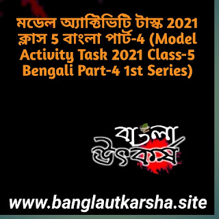 মডেল অ্যাক্টিভিটি টাস্ক 2021 ক্লাস 5 বাংলা পার্ট-4 (Model Activity Task 2021 Class-5 Bengali Part-4 1st Series)