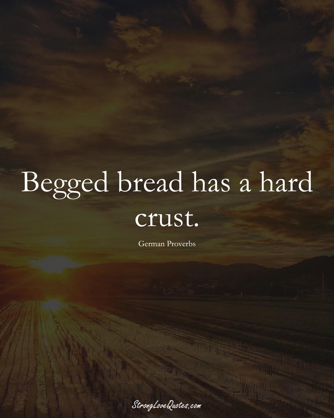 Begged bread has a hard crust. (German Sayings);  #EuropeanSayings