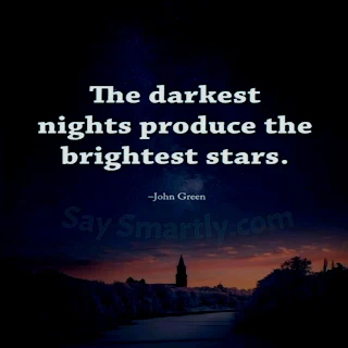 The darkest nights produce the brightest stars. -John Green