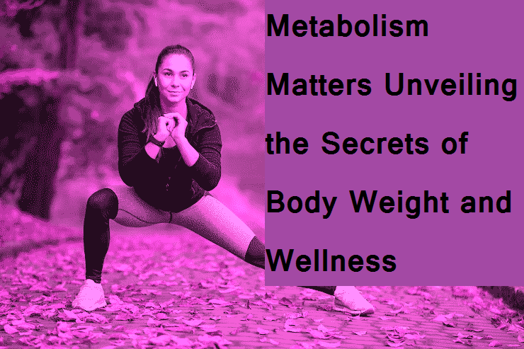 Metabolism Matters Unveiling the Secrets of Body Weight and Wellness