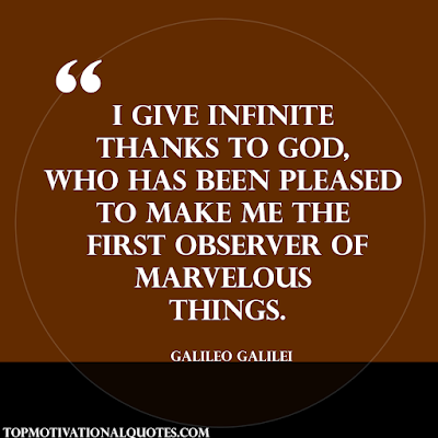 I give infinite thanks to God, who has  been pleased to make me the first  observer of marvelous things.   Galileo Galilei - thought of the day motivational