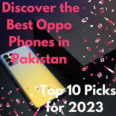 Stay Ahead of the Smartphone Game: Explore the Best Oppo Phone Options in Pakistan for 2023
