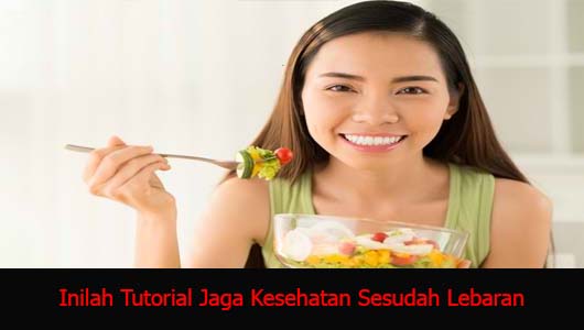 Inilah Tutorial Jaga Kesehatan Sesudah Lebaran