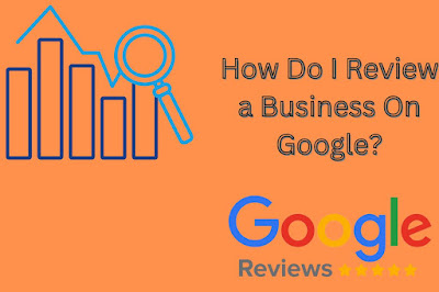 HOW DO I REVIEW A BUSINESS ON GOOGLE