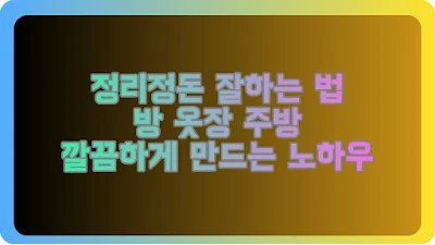 정리정돈 잘하는 법 방 옷장 주방 깔끔하게 만드는 노하우