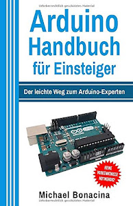 Arduino Handbuch für Einsteiger: Der leichte Weg zum Arduino-Experten