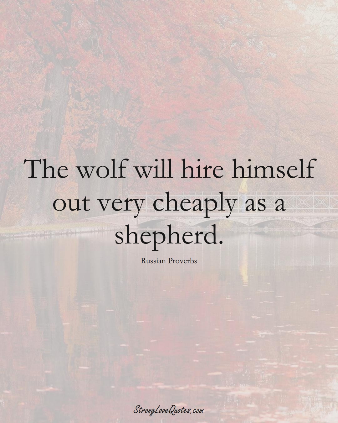 The wolf will hire himself out very cheaply as a shepherd. (Russian Sayings);  #AsianSayings