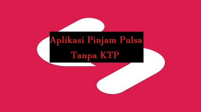 Aplikasi Pinjam Pulsa Tanpa KTP