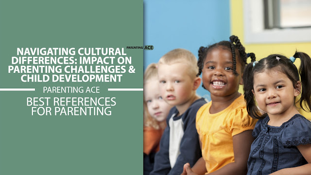 Navigating Cultural Differences: Impact on Parenting Challenges & Child Development