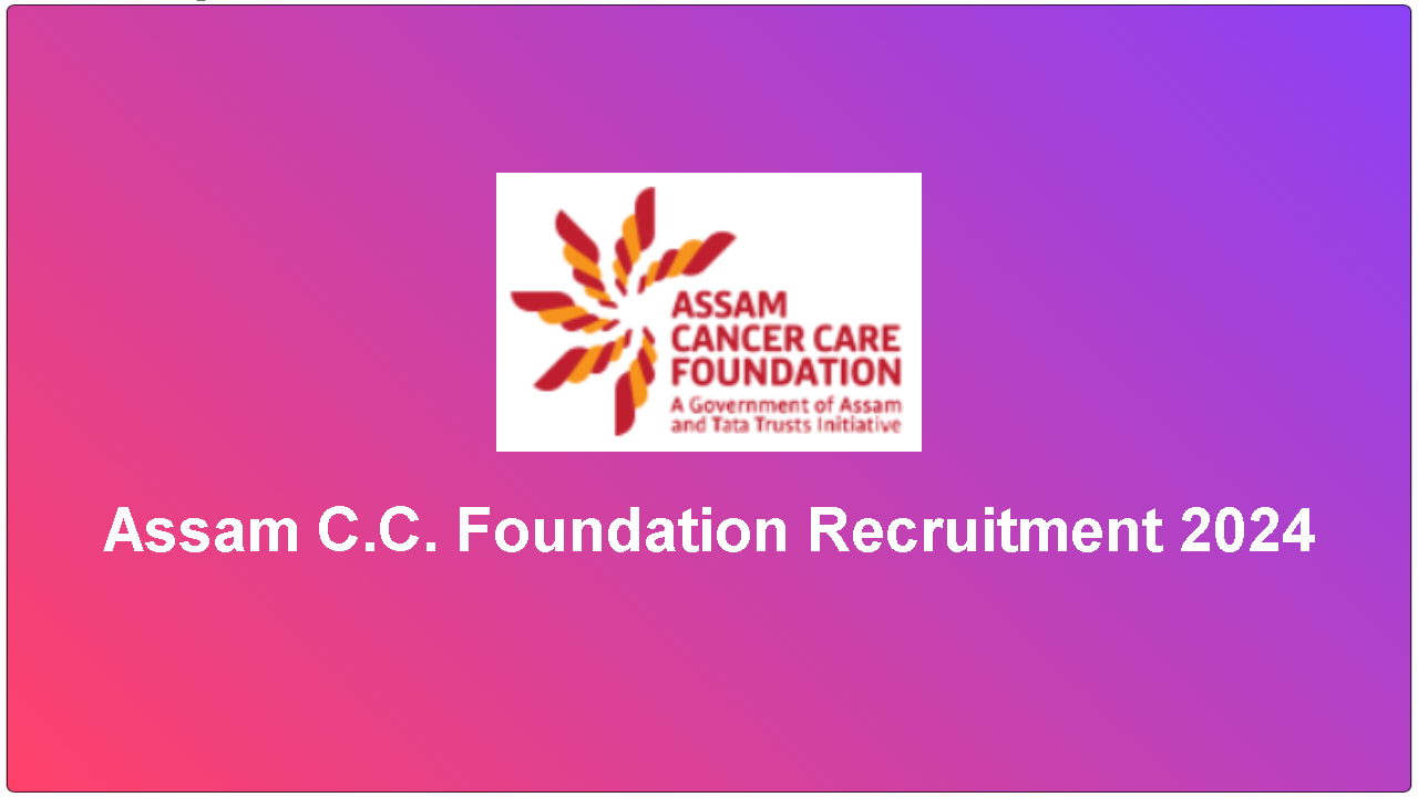 Assam Cancer Care Foundation Recruitment 2024